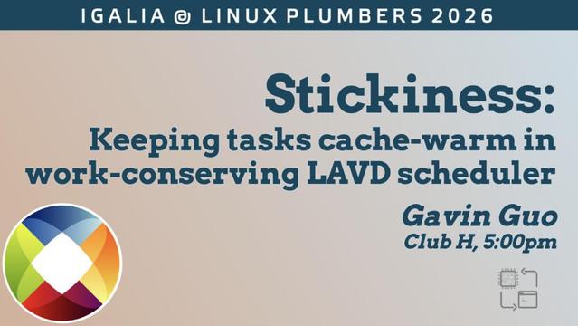 IGALIA @ LINUX PLUMBERS 2026
Stickiness:
Keeping tasks cache-warm in work-conserving LAVD scheduler
Gavin Guo
Club H, 5:00pm