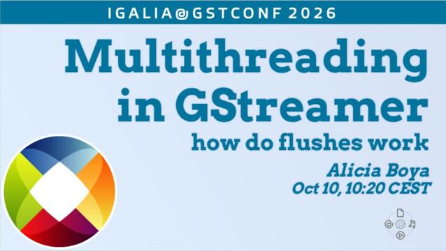 Multithreading in GStreamer: how do flushes work / Alicia Boya Oct 10, 10:20 CEST