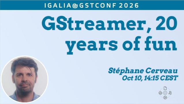 GStreamer 20 years of fun - Stéphane Cerveau Oct 10, 14:15 CEST
