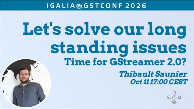 Let's solve our long standing issues: time for GStreamer 2.0? by Thibault Saunier, Oct 11, 17:00